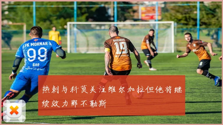 热刺与科莫关注维尔加拉但他将继续效力那不勒斯