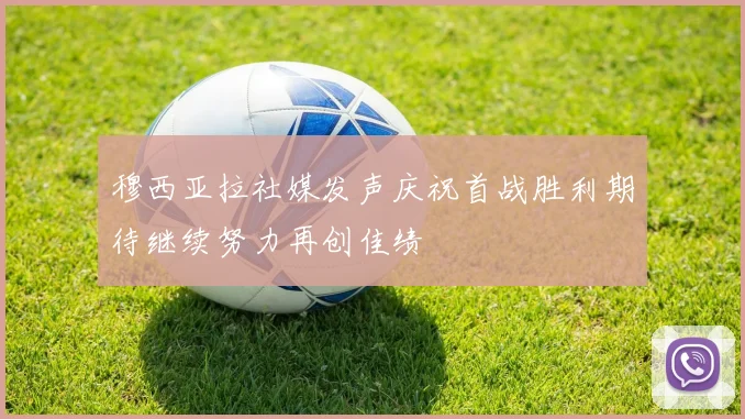 穆西亚拉社媒发声庆祝首战胜利期待继续努力再创佳绩