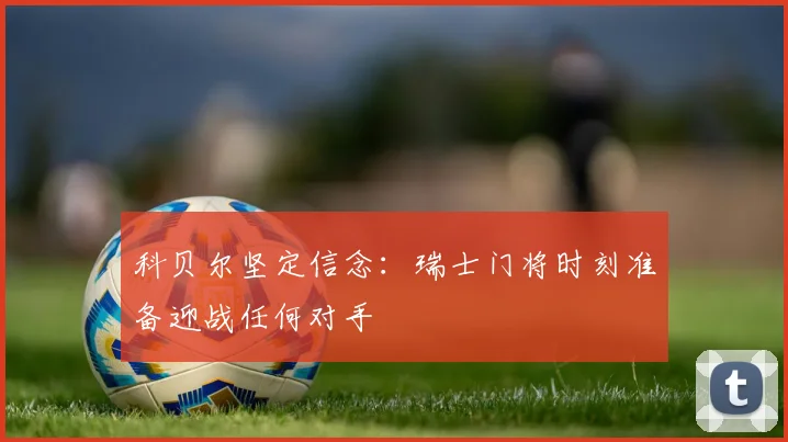 科贝尔坚定信念：瑞士门将时刻准备迎战任何对手