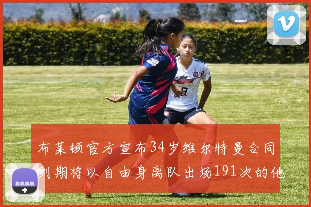 布莱顿官方宣布34岁维尔特曼合同到期将以自由身离队出场191次的他将开启新篇章