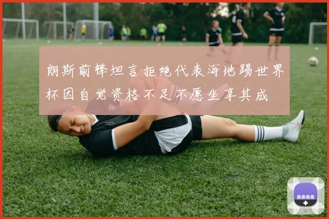 朗斯前锋坦言拒绝代表海地踢世界杯因自觉资格不足不愿坐享其成