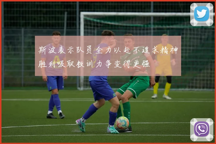 斯波表示队员全力以赴不追求精神胜利吸取教训力争变得更强